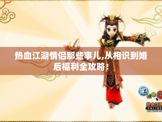 热血江湖情侣那些事儿,从相识到婚后福利全攻略！