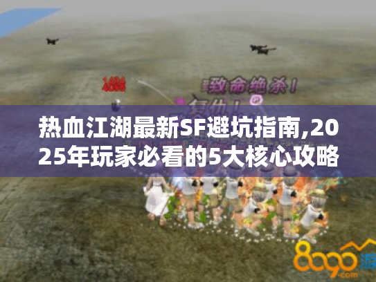 热血江湖最新SF避坑指南,2025年玩家必看的5大核心攻略 热血江湖最新SF避坑指南,2025年玩家必看的5大核心攻略