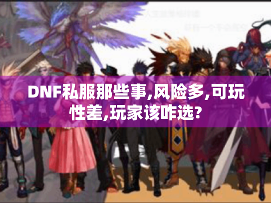 DNF私服那些事,风险多,可玩性差,玩家该咋选? DNF私服那些事,风险多,可玩性差,玩家该咋选?