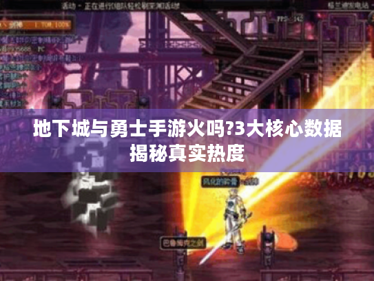 地下城与勇士手游火吗?3大核心数据揭秘真实热度