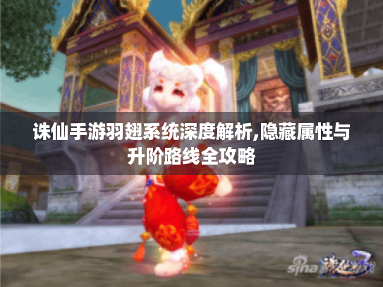 诛仙手游羽翅系统深度解析,隐藏属性与升阶路线全攻略