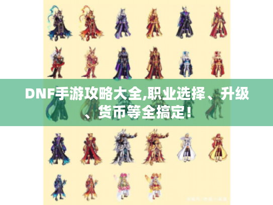 DNF手游攻略大全,职业选择、升级、货币等全搞定！