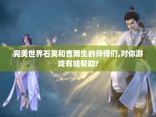 完美世界石昊和曹雨生的师傅们,对你游戏有啥帮助?