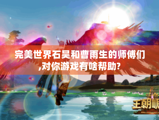 完美世界石昊和曹雨生的师傅们,对你游戏有啥帮助?