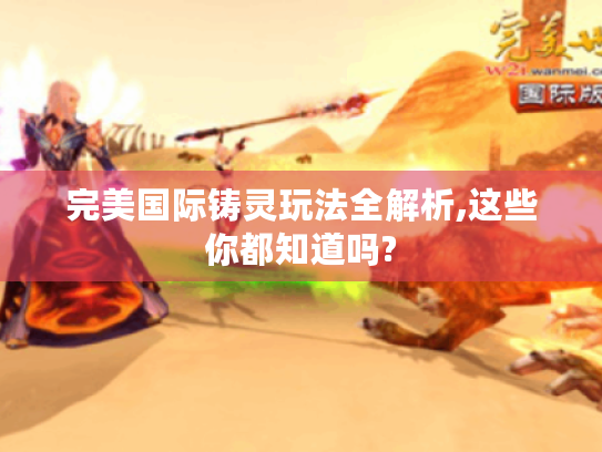 完美国际铸灵玩法全解析,这些你都知道吗?