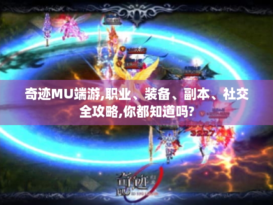 奇迹MU端游,职业、装备、副本、社交全攻略,你都知道吗?