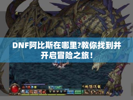 DNF阿比斯在哪里?教你找到并开启冒险之旅！