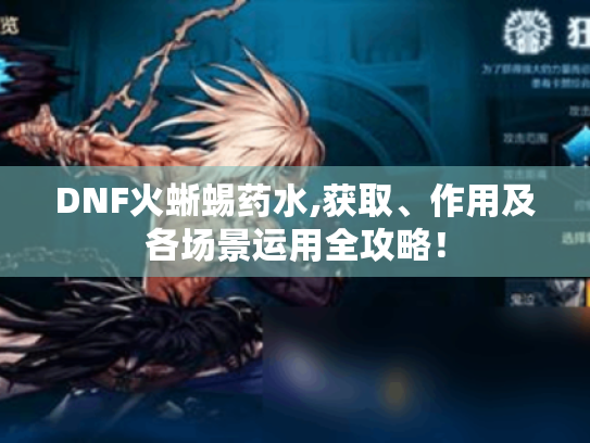 DNF火蜥蜴药水,获取、作用及各场景运用全攻略！