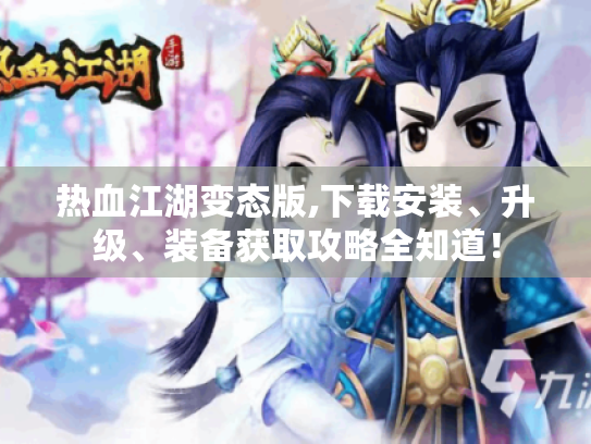 热血江湖变态版,下载安装、升级、装备获取攻略全知道! 热血江湖变态版,下载安装、升级、装备获取攻略全知道!