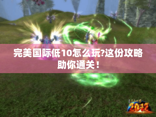 完美国际低10怎么玩?这份攻略助你通关！