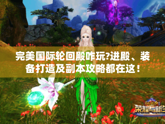 完美国际轮回殿咋玩?进殿、装备打造及副本攻略都在这！