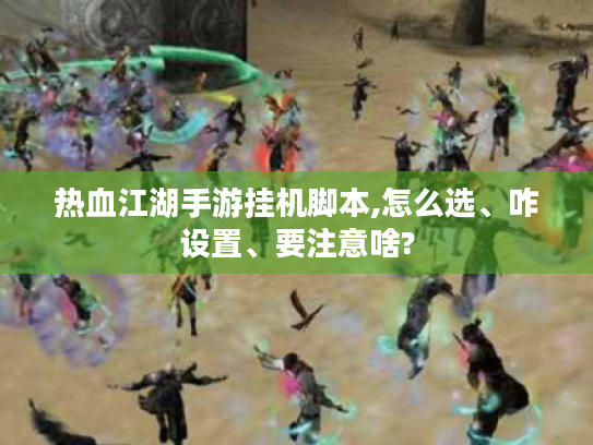 热血江湖手游挂机脚本,怎么选、咋设置、要注意啥? 热血江湖手游挂机脚本,怎么选、咋设置、要注意啥?