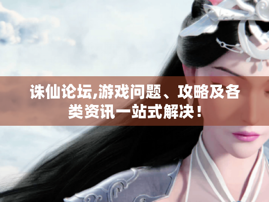 诛仙论坛,游戏问题、攻略及各类资讯一站式解决！