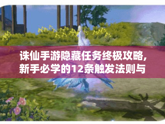 诛仙手游隐藏任务终极攻略,新手必学的12条触发法则与避坑指南