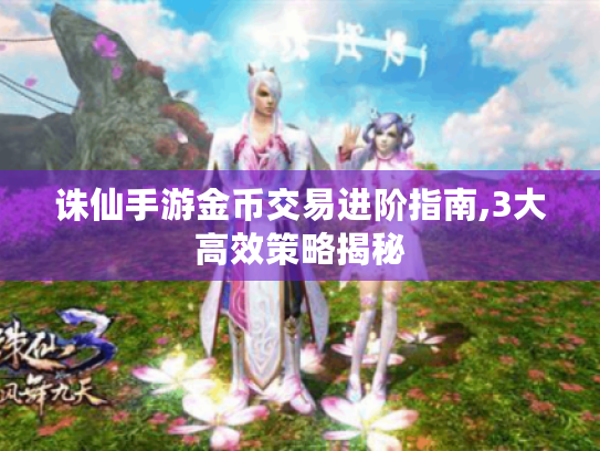 诛仙手游金币交易进阶指南,3大高效策略揭秘