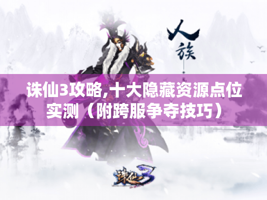 诛仙3攻略,十大隐藏资源点位实测（附跨服争夺技巧）