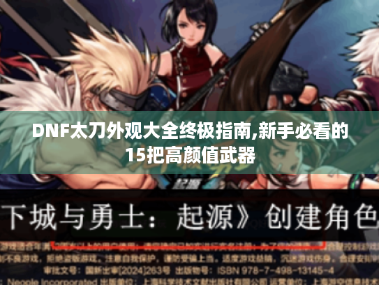 DNF太刀外观大全终极指南,新手必看的15把高颜值武器