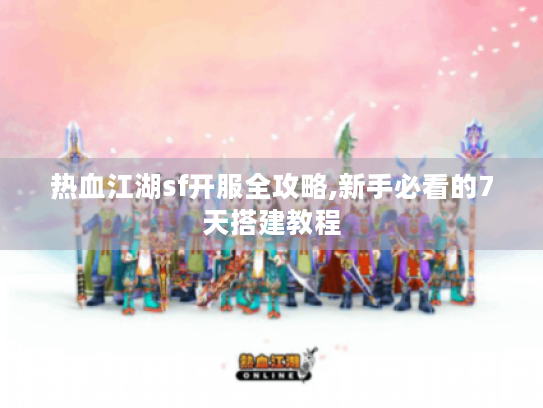 热血江湖sf开服全攻略,新手必看的7天搭建教程