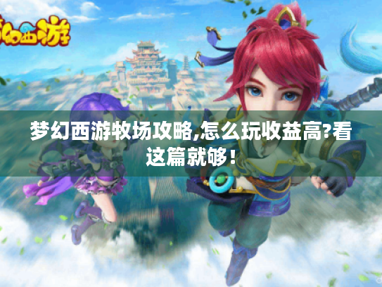 梦幻西游牧场攻略,怎么玩收益高?看这篇就够！