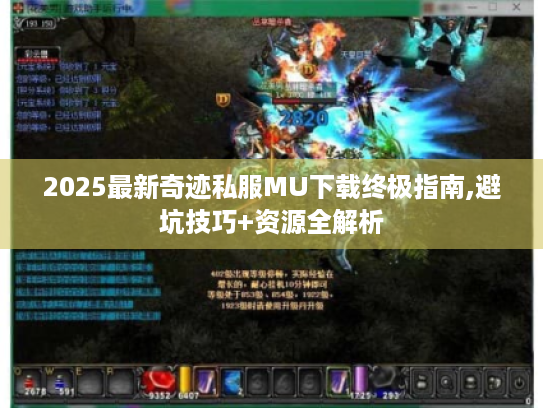 2025最新奇迹私服MU下载终极指南,避坑技巧+资源全解析