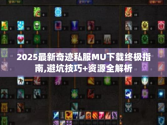 2025最新奇迹私服MU下载终极指南,避坑技巧+资源全解析