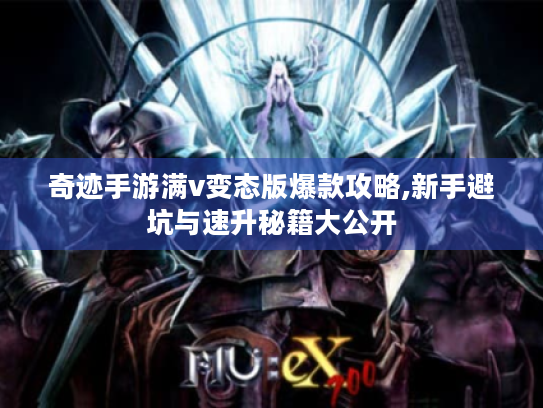 奇迹手游满v变态版爆款攻略,新手避坑与速升秘籍大公开 奇迹手游满v变态版爆款攻略,新手避坑与速升秘籍大公开