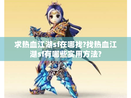求热血江湖sf在哪找?找热血江湖sf有哪些实用方法? 求热血江湖sf在哪找?找热血江湖sf有哪些实用方法?