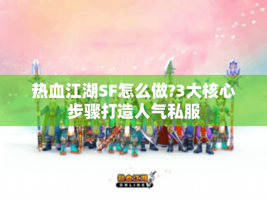 热血江湖SF怎么做?3大核心步骤打造人气私服 热血江湖SF怎么做?3大核心步骤打造人气私服