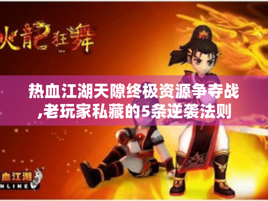 热血江湖天隙终极资源争夺战,老玩家私藏的5条逆袭法则 热血江湖天隙终极资源争夺战,老玩家私藏的5条逆袭法则