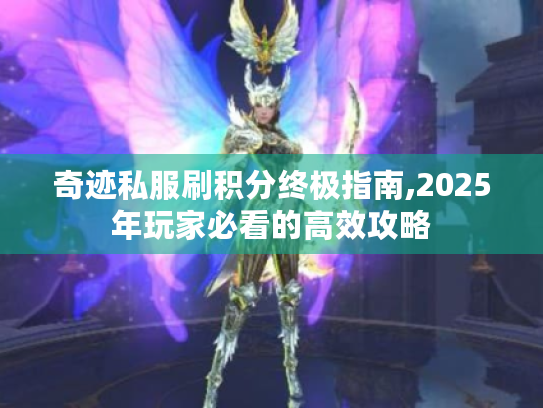 奇迹私服刷积分终极指南,2025年玩家必看的高效攻略 奇迹私服刷积分终极指南,2025年玩家必看的高效攻略