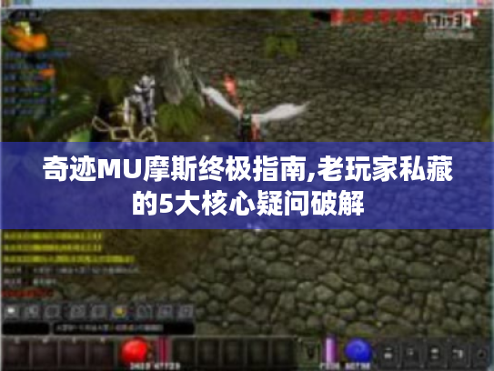 奇迹MU摩斯终极指南,老玩家私藏的5大核心疑问破解