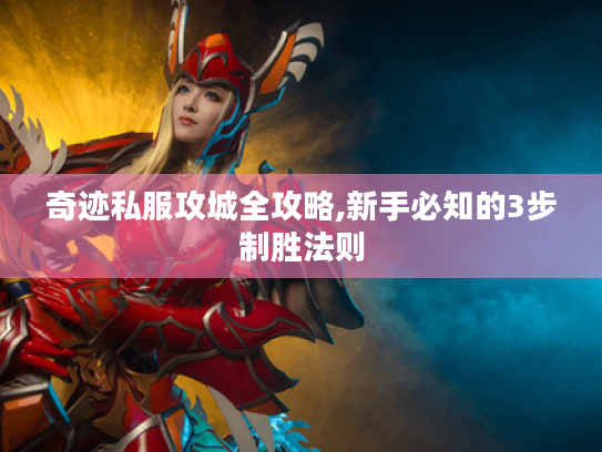 奇迹私服攻城全攻略,新手必知的3步制胜法则