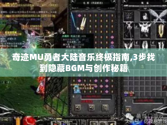 奇迹MU勇者大陆音乐终极指南,3步找到隐藏BGM与创作秘籍