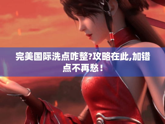 完美国际洗点咋整?攻略在此,加错点不再愁! 完美国际洗点咋整?攻略在此,加错点不再愁!