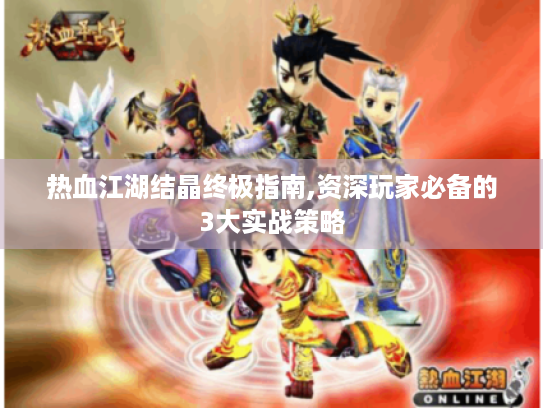 热血江湖结晶终极指南,资深玩家必备的3大实战策略
