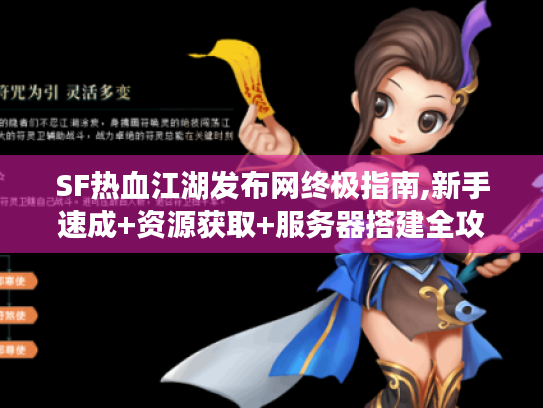 SF热血江湖发布网终极指南,新手速成+资源获取+服务器搭建全攻略