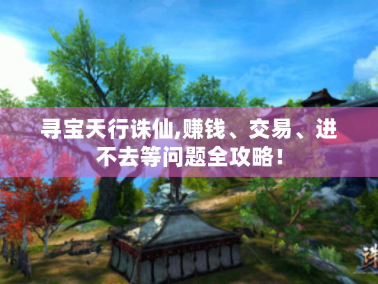 寻宝天行诛仙,赚钱、交易、进不去等问题全攻略！