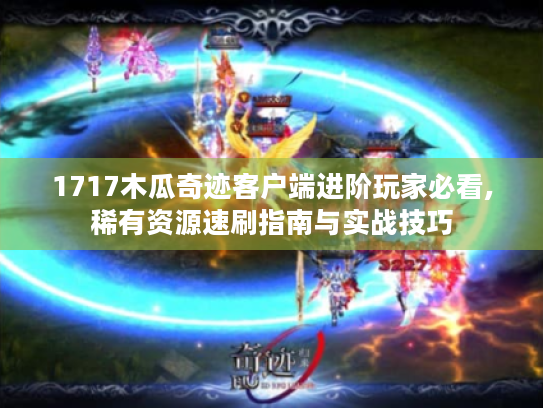1717木瓜奇迹客户端进阶玩家必看,稀有资源速刷指南与实战技巧 1717木瓜奇迹客户端进阶玩家必看,稀有资源速刷指南与实战技巧
