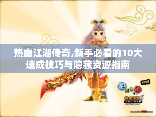 热血江湖传奇,新手必看的10大速成技巧与隐藏资源指南