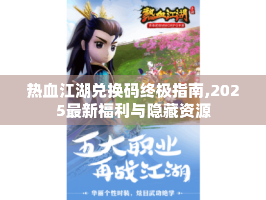 热血江湖兑换码终极指南,2025最新福利与隐藏资源
