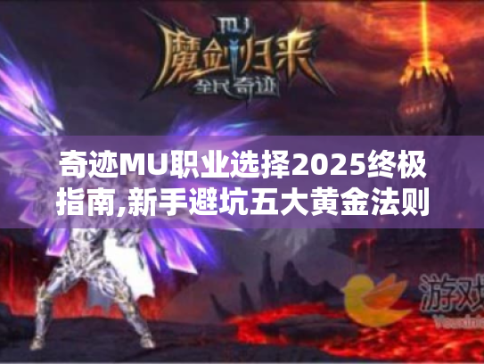 奇迹MU职业选择2025终极指南,新手避坑五大黄金法则! 奇迹MU职业选择2025终极指南,新手避坑五大黄金法则!