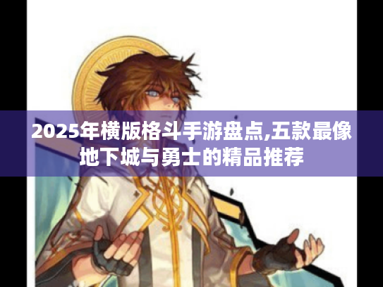 2025年横版格斗手游盘点,五款最像地下城与勇士的精品推荐