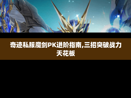 奇迹私服魔剑PK进阶指南,三招突破战力天花板