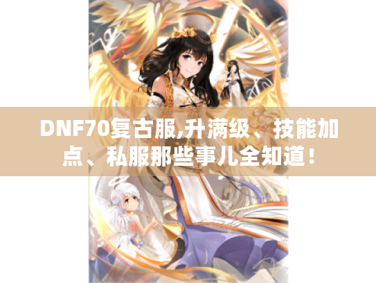 DNF70复古服,升满级、技能加点、私服那些事儿全知道！
