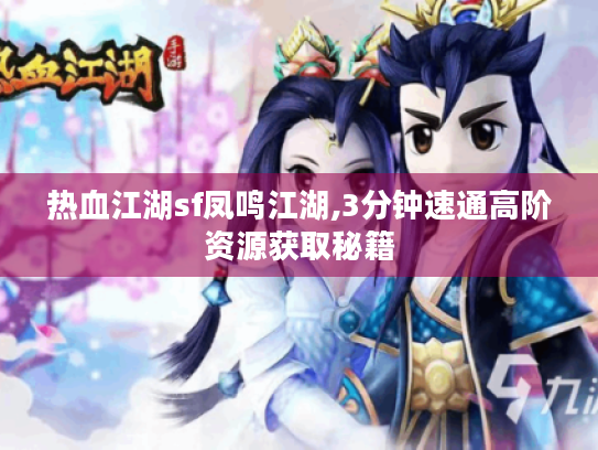 热血江湖sf凤鸣江湖,3分钟速通高阶资源获取秘籍