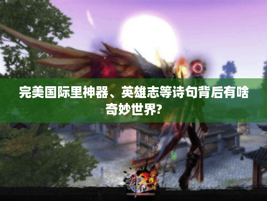 完美国际里神器、英雄志等诗句背后有啥奇妙世界? 完美国际里神器、英雄志等诗句背后有啥奇妙世界?
