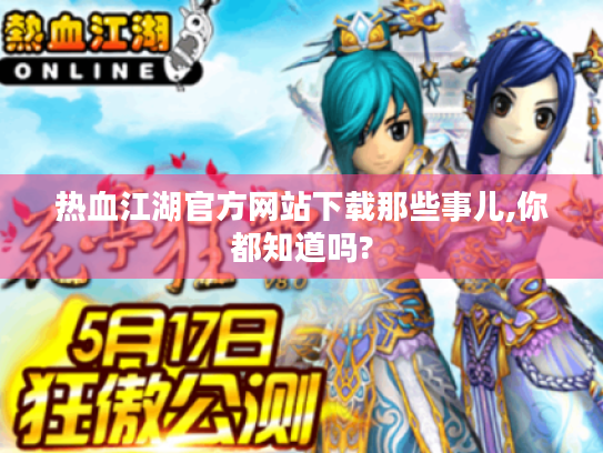 热血江湖官方网站下载那些事儿,你都知道吗?
