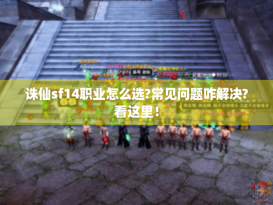 诛仙sf14职业怎么选?常见问题咋解决?看这里！