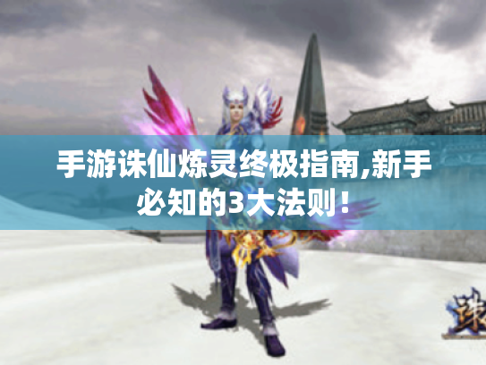 手游诛仙炼灵终极指南,新手必知的3大法则! 手游诛仙炼灵终极指南,新手必知的3大法则!
