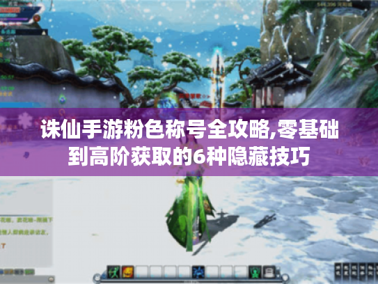 诛仙手游粉色称号全攻略,零基础到高阶获取的6种隐藏技巧 诛仙手游粉色称号全攻略,零基础到高阶获取的6种隐藏技巧